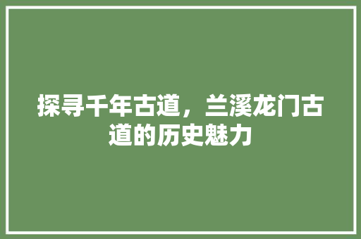 探寻千年古道，兰溪龙门古道的历史魅力