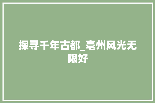 探寻千年古都_亳州风光无限好