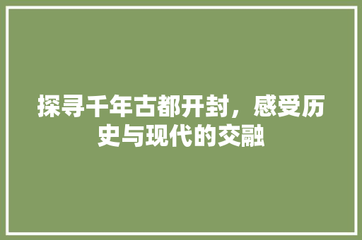 探寻千年古都开封，感受历史与现代的交融