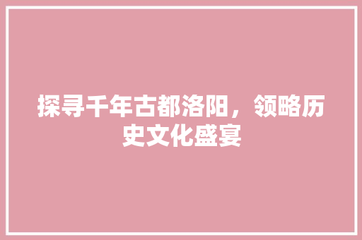 探寻千年古都洛阳，领略历史文化盛宴