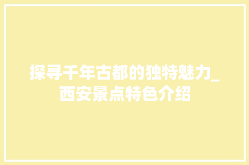 探寻千年古都的独特魅力_西安景点特色介绍