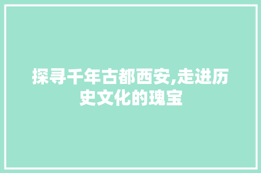 探寻千年古都西安,走进历史文化的瑰宝