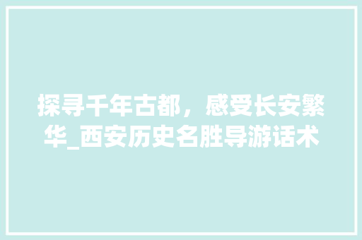 探寻千年古都，感受长安繁华_西安历史名胜导游话术分析