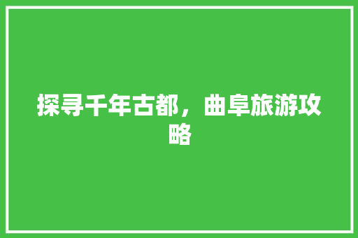 探寻千年古都，曲阜旅游攻略