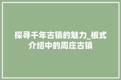 探寻千年古镇的魅力_板式介绍中的周庄古镇