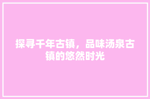 探寻千年古镇，品味汤泉古镇的悠然时光