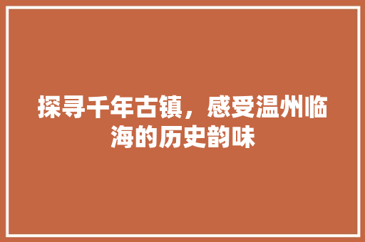 探寻千年古镇，感受温州临海的历史韵味