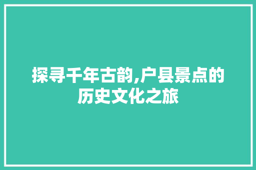 探寻千年古韵,户县景点的历史文化之旅