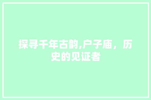 探寻千年古韵,户子庙，历史的见证者