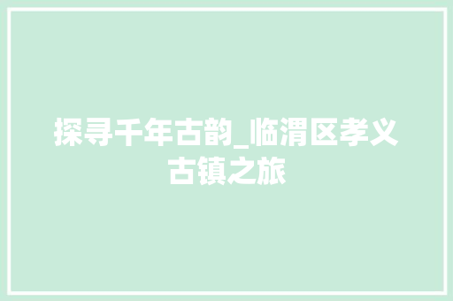 探寻千年古韵_临渭区孝义古镇之旅