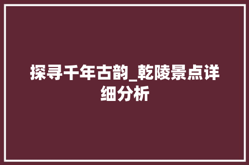 探寻千年古韵_乾陵景点详细分析