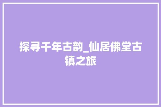 探寻千年古韵_仙居佛堂古镇之旅