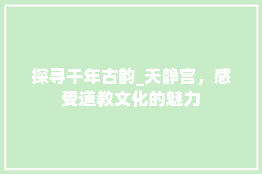 探寻千年古韵_天静宫，感受道教文化的魅力