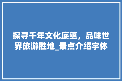 探寻千年文化底蕴，品味世界旅游胜地_景点介绍字体图片大全赏析