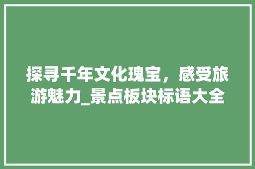 探寻千年文化瑰宝，感受旅游魅力_景点板块标语大全解读