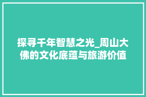 探寻千年智慧之光_周山大佛的文化底蕴与旅游价值