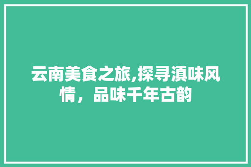 云南美食之旅,探寻滇味风情，品味千年古韵