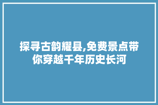 探寻古韵耀县,免费景点带你穿越千年历史长河