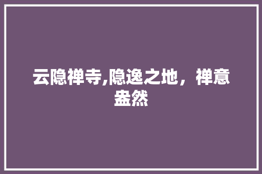 云隐禅寺,隐逸之地，禅意盎然