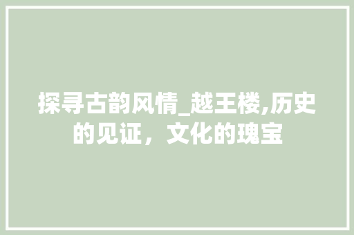 探寻古韵风情_越王楼,历史的见证，文化的瑰宝