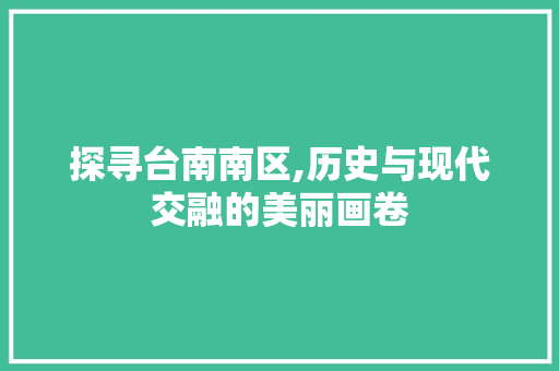 探寻台南南区,历史与现代交融的美丽画卷