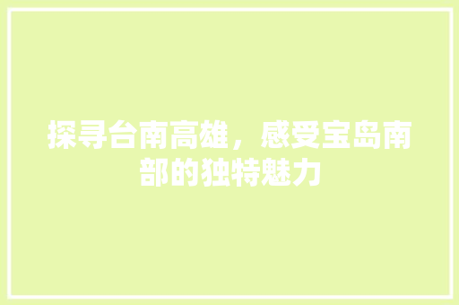 探寻台南高雄，感受宝岛南部的独特魅力