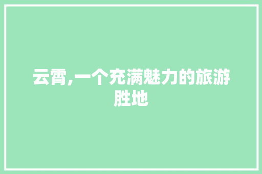 云霄,一个充满魅力的旅游胜地  第1张