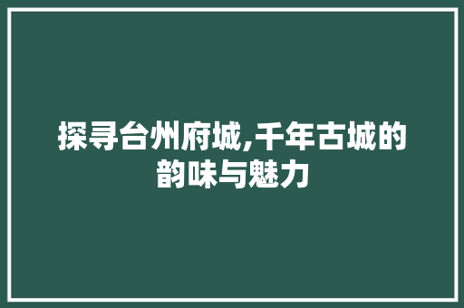 探寻台州府城,千年古城的韵味与魅力