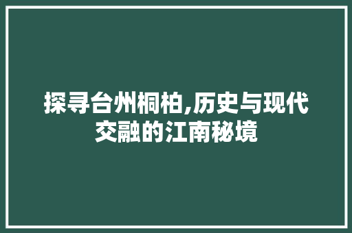 探寻台州桐柏,历史与现代交融的江南秘境