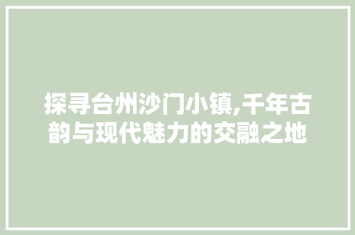 探寻台州沙门小镇,千年古韵与现代魅力的交融之地