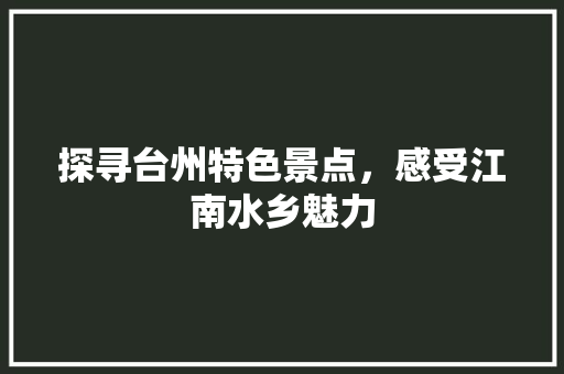 探寻台州特色景点，感受江南水乡魅力