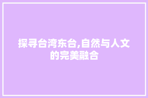 探寻台湾东台,自然与人文的完美融合