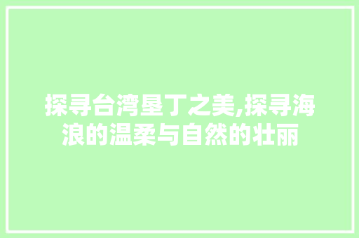 探寻台湾垦丁之美,探寻海浪的温柔与自然的壮丽