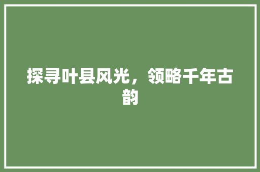 探寻叶县风光，领略千年古韵