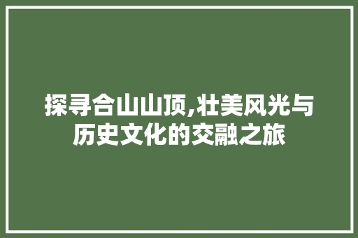 探寻合山山顶,壮美风光与历史文化的交融之旅