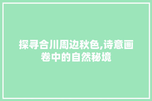 探寻合川周边秋色,诗意画卷中的自然秘境