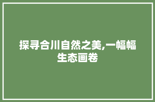 探寻合川自然之美,一幅幅生态画卷