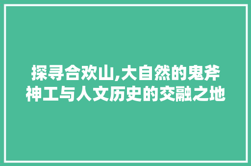 探寻合欢山,大自然的鬼斧神工与人文历史的交融之地