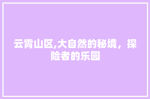 云霄山区,大自然的秘境，探险者的乐园