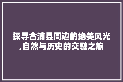 探寻合浦县周边的绝美风光,自然与历史的交融之旅