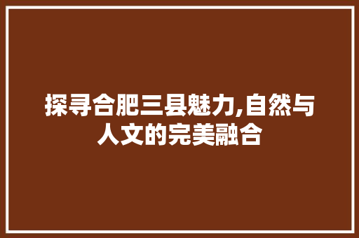 探寻合肥三县魅力,自然与人文的完美融合