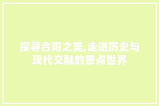 探寻合阳之美,走进历史与现代交融的景点世界