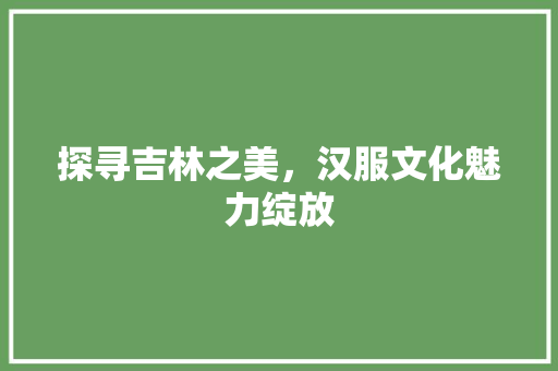 探寻吉林之美，汉服文化魅力绽放