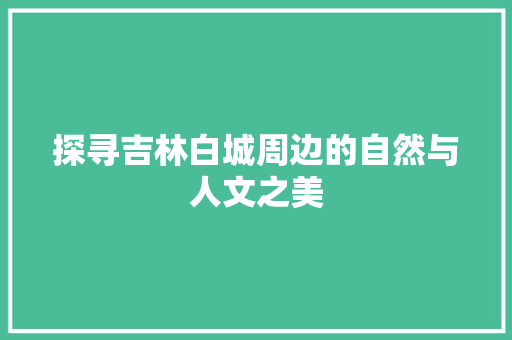 探寻吉林白城周边的自然与人文之美