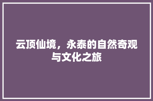 云顶仙境，永泰的自然奇观与文化之旅  第1张