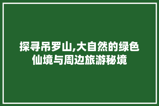 探寻吊罗山,大自然的绿色仙境与周边旅游秘境