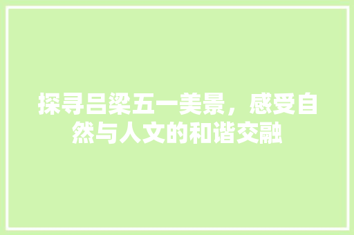 探寻吕梁五一美景，感受自然与人文的和谐交融