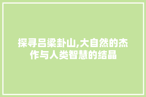 探寻吕梁卦山,大自然的杰作与人类智慧的结晶