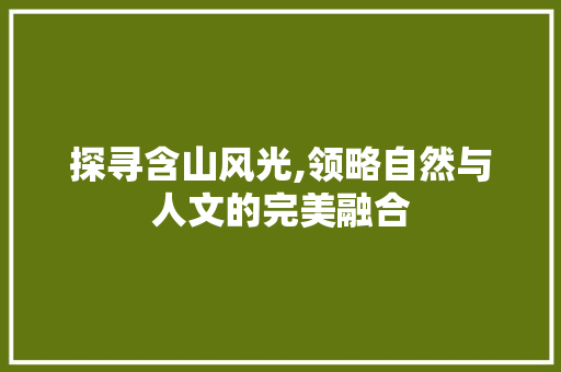 探寻含山风光,领略自然与人文的完美融合