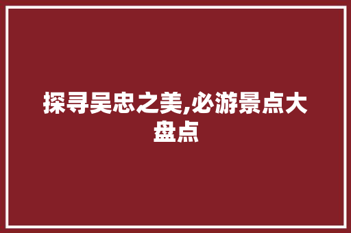 探寻吴忠之美,必游景点大盘点